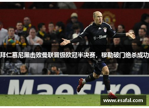 拜仁慕尼黑击败曼联晋级欧冠半决赛，穆勒破门绝杀成功