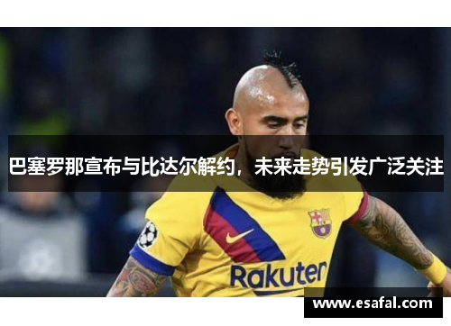 巴塞罗那宣布与比达尔解约，未来走势引发广泛关注