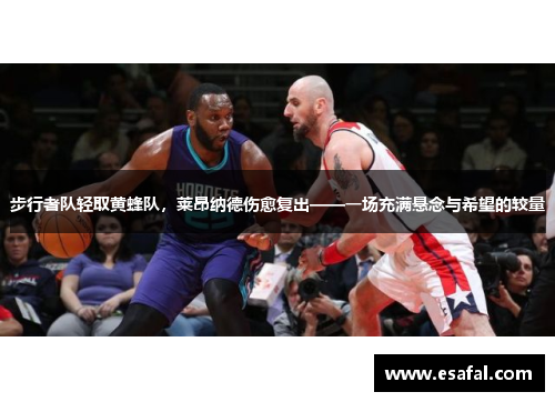 步行者队轻取黄蜂队，莱昂纳德伤愈复出——一场充满悬念与希望的较量