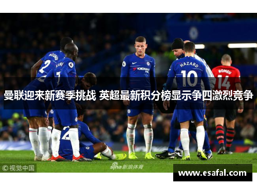 曼联迎来新赛季挑战 英超最新积分榜显示争四激烈竞争