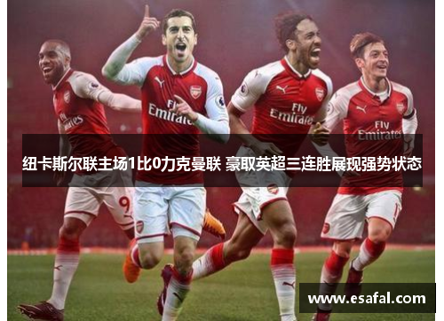 纽卡斯尔联主场1比0力克曼联 豪取英超三连胜展现强势状态
