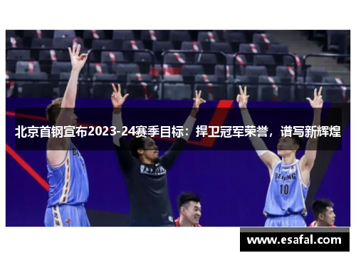 北京首钢宣布2023-24赛季目标：捍卫冠军荣誉，谱写新辉煌