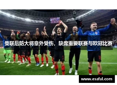 曼联后防大将意外受伤，缺席重要联赛与欧冠比赛