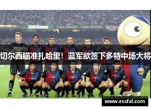 切尔西瞄准扎哈里！蓝军欲签下多特中场大将