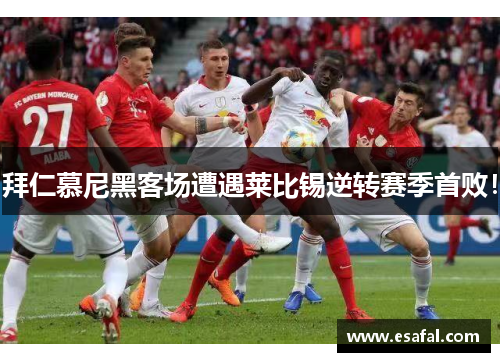 拜仁慕尼黑客场遭遇莱比锡逆转赛季首败！