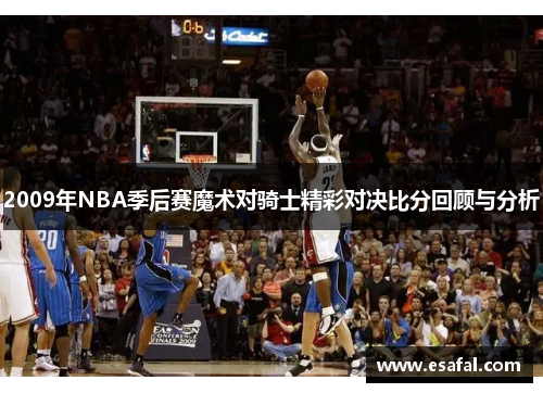 2009年NBA季后赛魔术对骑士精彩对决比分回顾与分析