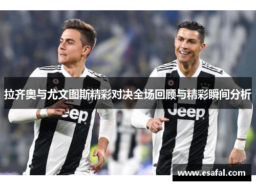 拉齐奥与尤文图斯精彩对决全场回顾与精彩瞬间分析