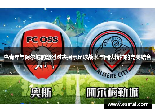 乌青年与阿尔城的激烈对决揭示足球战术与团队精神的完美结合