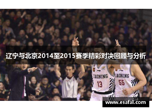 辽宁与北京2014至2015赛季精彩对决回顾与分析