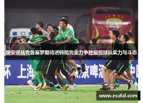 国安迎战克鲁塞罗期待逆转局势全力争胜展现球队实力与斗志