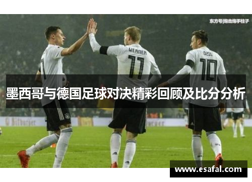 墨西哥与德国足球对决精彩回顾及比分分析
