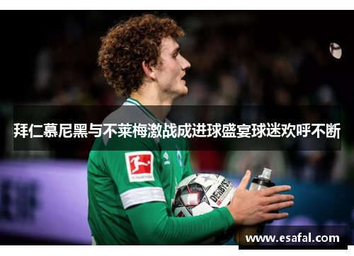 拜仁慕尼黑与不莱梅激战成进球盛宴球迷欢呼不断