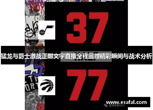 猛龙与爵士激战正酣文字直播全程回顾精彩瞬间与战术分析