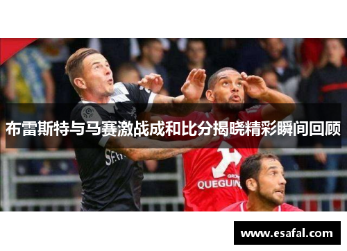 布雷斯特与马赛激战成和比分揭晓精彩瞬间回顾